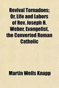 Produktbild: Revival Tornadoes; Or, Life and Labors of REV. Joseph H. Weber, Evangelist, the Converted Roman Catholic