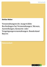 Produktbild: Ausgew&auml;hlte Rechtsfragen bei Veranstaltungen wie Messen, Ausstellungen, Konzerten oder Vergn&uuml;gungsveranstaltungen am Beispiel des Bundeslandes Bayern