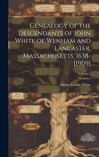 Produktbild: Genealogy of the Descendants of John White of Wenham and Lancaster, Massachusetts, 1638-[1909]; Volume 2