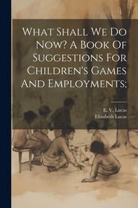 Produktbild: What Shall We Do Now? A Book Of Suggestions For Children's Games And Employments;