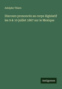 Produktbild: Discours prononc&eacute;s au corps l&eacute;gislatif les 9 & 10 juillet 1867 sur le Mexique