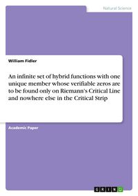 Produktbild: An infinite set of hybrid functions with one unique member whose verifiable zeros are to be found only on Riemann's Critical Line and nowhere else in the Critical Strip