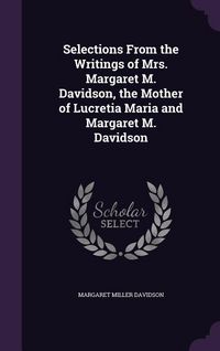 Produktbild: Selections From the Writings of Mrs. Margaret M. Davidson, the Mother of Lucretia Maria and Margaret M. Davidson