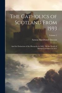 Produktbild: The Catholics of Scotland From 1593: And the Extinction of the Hierarchy in 1603, Till the Death of Bishop Carruthers in 1852; Volume 2