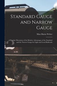Produktbild: Standard Gauge and Narrow Gauge; a Popular Discussion of the Relative Advantages of the Standard and the Narrow Gauge for Light and Local Railroads