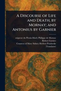 Produktbild: A Discourse of Life and Death, by Mornay; and Antonius by Garnier