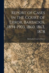 Produktbild: Report of Cases in the Court of Error, Barbados, 1894-1903, 1860, 1863, 1878