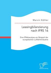 Produktbild: Leasingbilanzierung nach IFRS 16. Eine Effektanalyse am Beispiel der europ&auml;ischen Luftfahrtindustrie