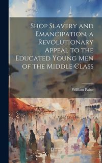Produktbild: Shop Slavery and Emancipation, a Revolutionary Appeal to the Educated Young Men of the Middle Class