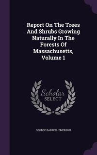 Produktbild: Report On The Trees And Shrubs Growing Naturally In The Forests Of Massachusetts, Volume 1