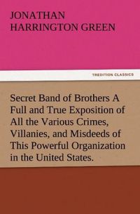 Produktbild: Secret Band of Brothers A Full and True Exposition of All the Various Crimes, Villanies, and Misdeeds of This Powerful Organization in the United States.