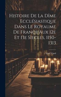 Produktbild: Histoire De La D&icirc;me Eccl&eacute;siastique Dans Le Royaume De France Aux 12e Et 13e S&igrave;ecles, 1150-1313