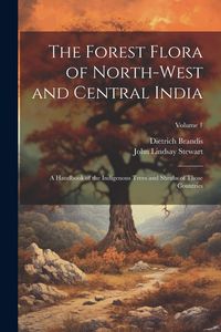 Produktbild: The Forest Flora of North-West and Central India: A Handbook of the Indigenous Trees and Shrubs of Those Countries; Volume 1