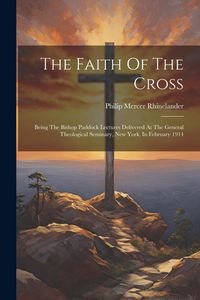 Produktbild: The Faith Of The Cross: Being The Bishop Paddock Lectures Delivered At The General Theological Seminary, New York, In February 1914