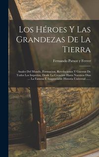 Produktbild: Los H&eacute;roes Y Las Grandezas De La Tierra: Anales Del Mundo, Formacion, Revoluciones Y Guerras De Todos Los Imperios, Desde La Creacion Hasta Nuestros D