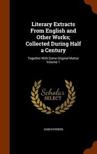 Produktbild: Literary Extracts From English and Other Works; Collected During Half a Century: Together With Some Original Matter Volume 1