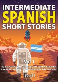 Produktbild: Intermediate Spanish Short Stories: 10 Amazing Short Tales to Learn Spanish & Quickly Grow Your Vocabulary the Fun Way (Intermediate Spanish Stories,