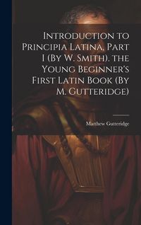 Produktbild: Introduction to Principia Latina, Part I (By W. Smith). the Young Beginner's First Latin Book (By M. Gutteridge)