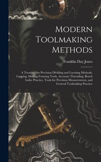 Produktbild: Modern Toolmaking Methods: A Treatise Om Precision Dividing and Locating Methods, Lapping, Making Forming Tools, Accurate Threading, Bench Lathe