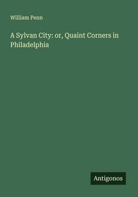 Produktbild: A Sylvan City: or, Quaint Corners in Philadelphia