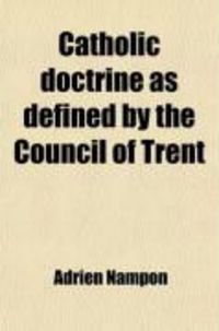 Produktbild: Catholic Doctrine as Defined by the Council of Trent; Expounded in a Series of Conferences Delivered in Geneva Proposed as a Means of Reuniting