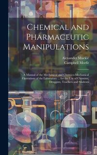 Produktbild: Chemical and Pharmaceutic Manipulations: A Manual of the Mechanical and Chemico-Mechanical Operations of the Laboratory ... for the Use of Chemists, D
