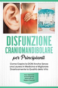 Produktbild: Disfunzione Craniomandibolare per Principianti: Come Capire la DCM Anche Senza una Laurea in Medicina e Migliorare Drasticamente la Qualit&agrave; della Vita