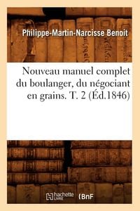Produktbild: Nouveau Manuel Complet Du Boulanger, Du N&eacute;gociant En Grains. T. 2 (&Eacute;d.1846)