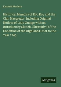 Produktbild: Historical Memoirs of Rob Roy and the Clan Macgregor. Including Original Notices of Lady Grange with an Introductory Sketch, Illustrative of the Condi