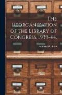 Produktbild: The Reorganization of the Library of Congress, 1939-44,