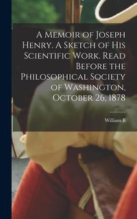 Produktbild: A Memoir of Joseph Henry. A Sketch of his Scientific Work. Read Before the Philosophical Society of Washington, October 26, 1878