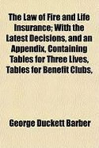 Produktbild: The Law of Fire and Life Insurance; With the Latest Decisions, and an Appendix, Containing Tables for Three Lives, Tables for Benefit Clubs,