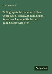 Produktbild: Bibliographische Uebersicht &uuml;ber Georg Waitz' Werke, Abhandlungen, Ausgaben, kleine kritische und publicistische Arbeiten