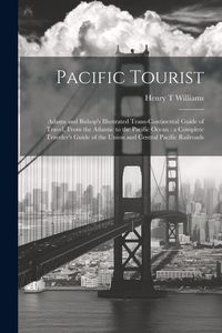 Produktbild: Pacific Tourist: Adams and Bishop's Illustrated Trans-continental Guide of Travel, From the Atlantic to the Pacific Ocean: a Complete T