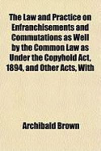 Produktbild: The Law and Practice on Enfranchisements and Commutations as Well by the Common Law as Under the Copyhold ACT, 1894, and Other Acts, with