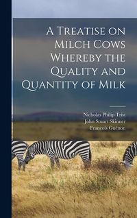 Produktbild: A Treatise on Milch Cows Whereby the Quality and Quantity of Milk