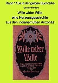 Wille wider Wille - eine Herzensgeschichte aus den Indianerhütten Arizonas - Band 115e in der gelben Buchreihe bei Jürgen Ruszkowski