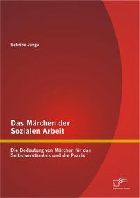 Produktbild: Das M&auml;rchen der Sozialen Arbeit: Die Bedeutung von M&auml;rchen f&uuml;r das Selbstverst&auml;ndnis und die Praxis