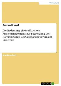 Produktbild: Die Bedeutung eines effizienten Risikomanagements zur Begrenzung des Haftungsrisikos des Gesch&auml;ftsf&uuml;hrers in der Insolvenz