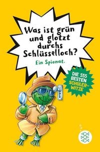 Produktbild: Was ist gr&uuml;n und glotzt durchs Schl&uuml;sselloch? - Die 555 besten Sch&uuml;lerwitze