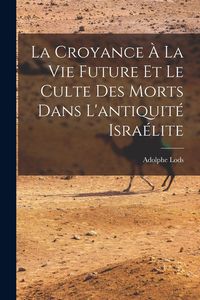 Produktbild: La Croyance &Agrave; La Vie Future Et Le Culte Des Morts Dans L'antiquit&eacute; Isra&eacute;lite