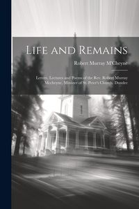 Produktbild: Life and Remains: Letters, Lectures and Poems of the Rev. Robert Murray Mccheyne, Minister of St. Peter's Church, Dundee