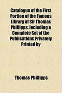 Produktbild: Catalogue of the First Portion of the Famous Library of Sir Thomas Phillipps, Including a Complete Set of the Publications Privately Printed by