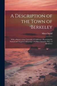 Produktbild: A Description of the Town of Berkeley: With a History of the University of California: Presenting the Natural and Acquired Advantages of a Most Attrac