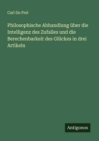 Produktbild: Philosophische Abhandlung &uuml;ber die Intelligenz des Zufalles und die Berechenbarkeit des Gl&uuml;ckes in drei Artikeln