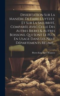 Produktbild: Dissertation Sur La Mani&egrave;re De Faire L'uytzet, Et Sur La Salubrit&eacute;, Compar&eacute;e Avec Celle Des Autres Bieres & Autres Boissons, Qui Sont Le Plus En Usage