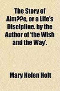 Produktbild: The Story of Aime, or a Life's Discipline. by the Author of 'The Wish and the Way'.