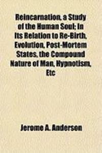 Produktbild: Reincarnation, a Study of the Human Soul; In Its Relation to Re-Birth, Evolution, Post-Mortem States, the Compound Nature of Man, Hypnotism, Etc