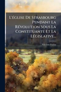 Produktbild: L'&Atilde;(c)glise De Strasbourg Pendant La R&Atilde;(c)volution Sous La Constituante Et La L&Atilde;(c)gislative...
