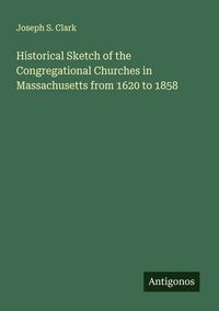 Produktbild: Historical Sketch of the Congregational Churches in Massachusetts from 1620 to 1858